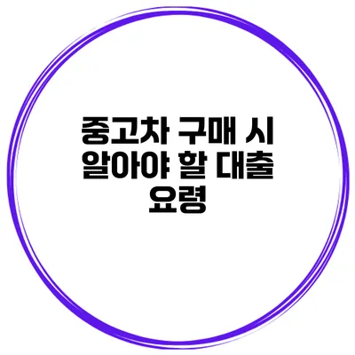 중고차 구매 시 알아야 할 대출 요령