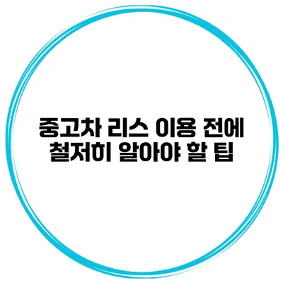 중고차 리스 이용 전에 철저히 알아야 할 팁