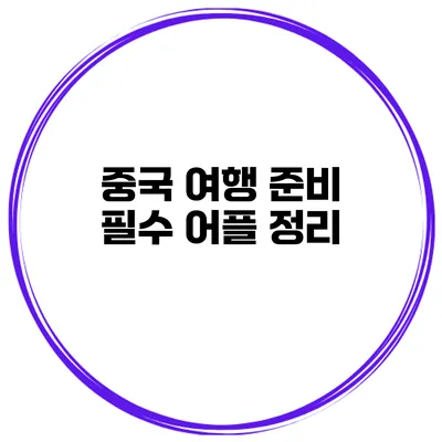 중국 여행 준비 필수 어플 정리