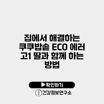 집에서 해결하는 쿠쿠밥솥 ECO 에러 고1 딸과 함께 하는 방법