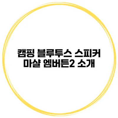 캠핑 블루투스 스피커 마샬 엠버튼2 소개