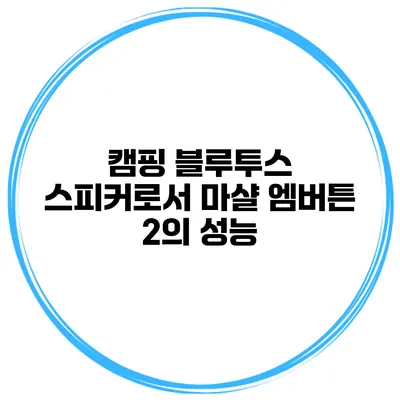 캠핑 블루투스 스피커로서 마샬 엠버튼 2의 성능