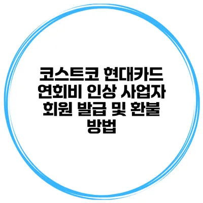 코스트코 현대카드 연회비 인상 사업자 회원 발급 및 환불 방법