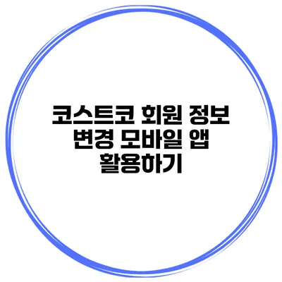 코스트코 회원 정보 변경 모바일 앱 활용하기