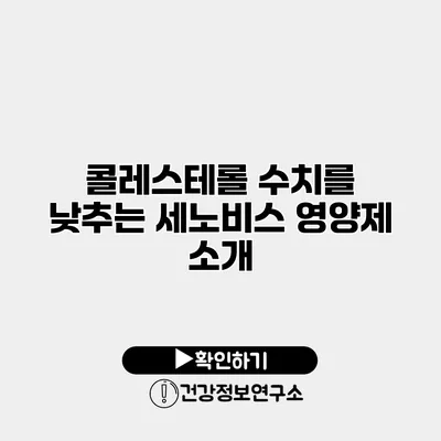 콜레스테롤 수치를 낮추는 세노비스 영양제 소개