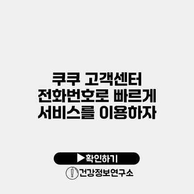 쿠쿠 고객센터 전화번호로 빠르게 서비스를 이용하자