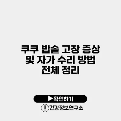 쿠쿠 밥솥 고장 증상 및 자가 수리 방법 전체 정리