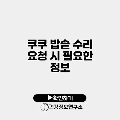 쿠쿠 밥솥 수리 요청 시 필요한 정보