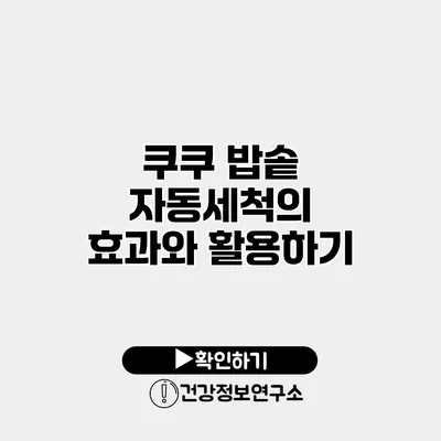 쿠쿠 밥솥 자동세척의 효과와 활용하기