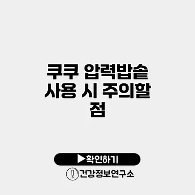 쿠쿠 압력밥솥 사용 시 주의할 점