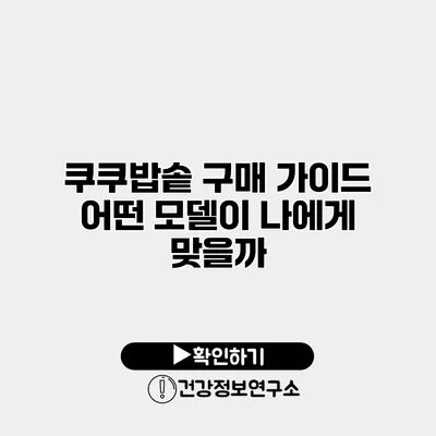 쿠쿠밥솥 구매 가이드 어떤 모델이 나에게 맞을까?