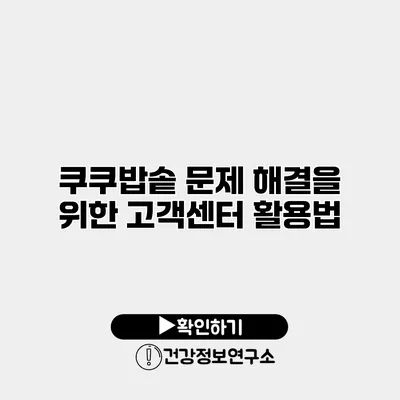 쿠쿠밥솥 문제 해결을 위한 고객센터 활용법