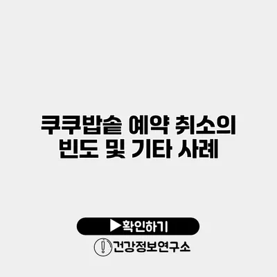 쿠쿠밥솥 예약 취소의 빈도 및 기타 사례
