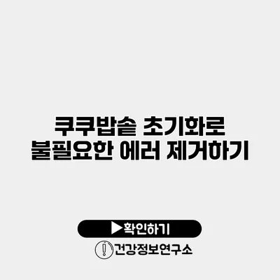 쿠쿠밥솥 초기화로 불필요한 에러 제거하기