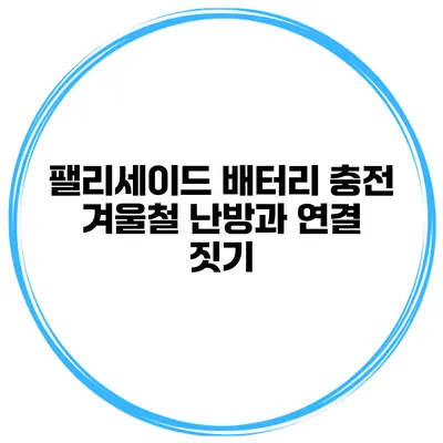 팰리세이드 배터리 충전 겨울철 난방과 연결 짓기