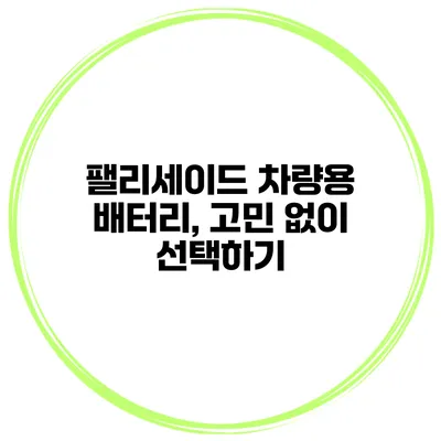 팰리세이드 차량용 배터리, 고민 없이 선택하기
