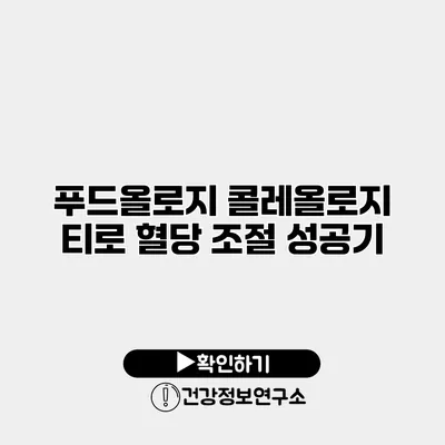 푸드올로지 콜레올로지 티로 혈당 조절 성공기