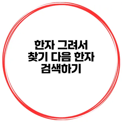 한자 그려서 찾기 다음 한자 검색하기