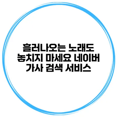 흘러나오는 노래도 놓치지 마세요 네이버 가사 검색 서비스