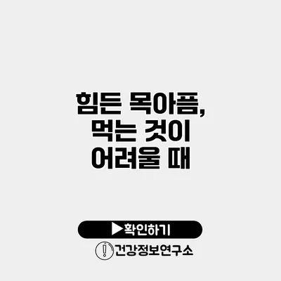 힘든 목아픔, 먹는 것이 어려울 때